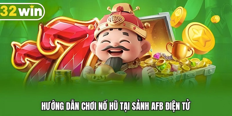 Hướng dẫn chơi nổ hũ đổi thưởng tại AFB điện tử
