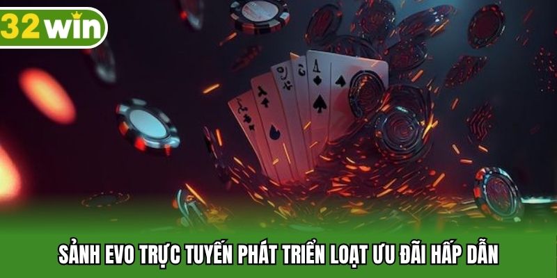 Sảnh evo trực tuyến phát triển loạt ưu đãi hấp dẫn