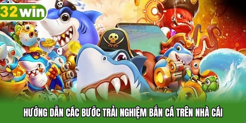 Hướng dẫn các bước trải nghiệm bắn cá trên nhà cái