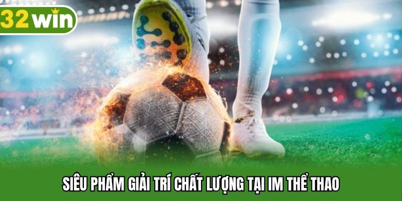 Siêu phẩm giải trí chất lượng tại IM thể thao