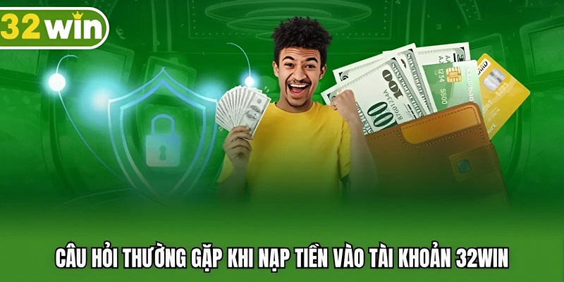 Câu hỏi thường gặp khi nạp tiền vào tài khoản 32WIN