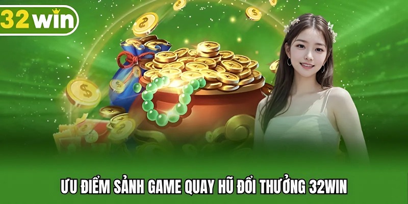 Ưu điểm sảnh game quay hũ đổi thưởng 32win