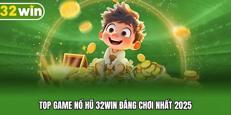 Top game nổ hũ 32win đáng chơi nhất 2025