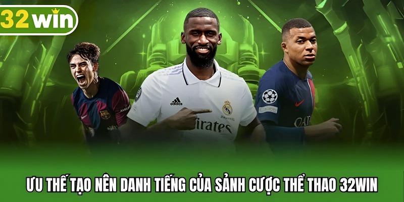 Ưu thế tạo nên danh tiếng của sảnh cược thể thao 32WIN