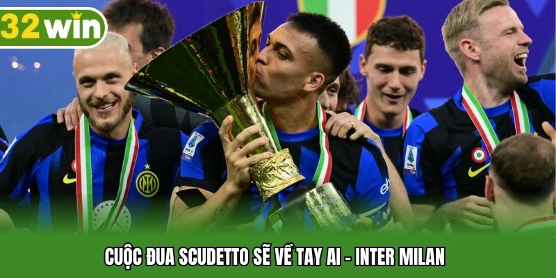 Cuộc đua Scudetto sẽ về tay ai - Inter Milan